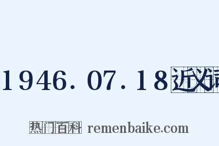 1946.07.18近义词是什么意思的图片